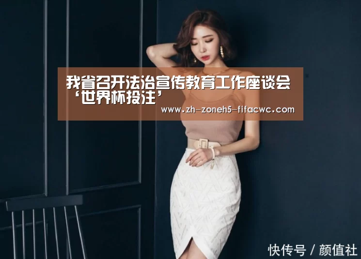 我省召开法治宣传教育工作座谈会‘世界杯投注’(图2) 世界杯买球网站