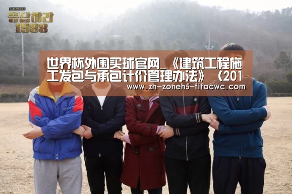 世界杯外围买球官网_《建筑工程施工发包与承包计价管理办法》(2013年修订)全文(图4) 世界杯买球网站
