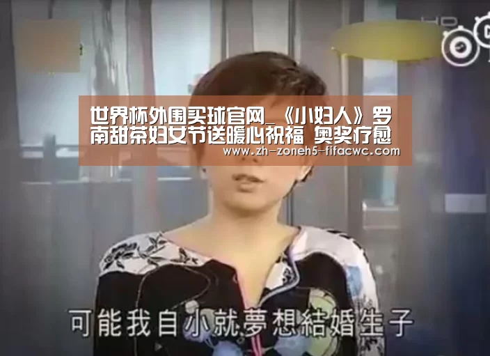世界杯外围买球官网_《小妇人》罗南甜茶妇女节送暖心祝福 奥奖疗愈佳片直抒女性心声(图3) 世界杯投注