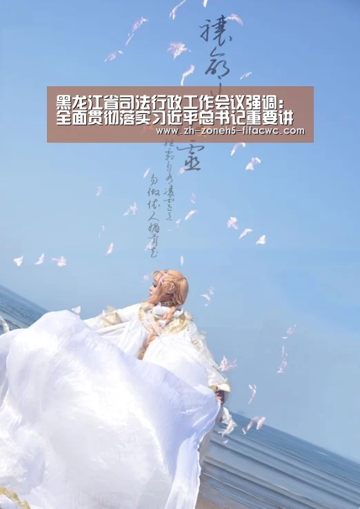 黑龙江省司法行政工作会议强调:全面贯彻落实习近平总书记重要讲话精神 奋力开创新时代司法行政工作新局面|世界杯买球网站(图1) 世界杯投注