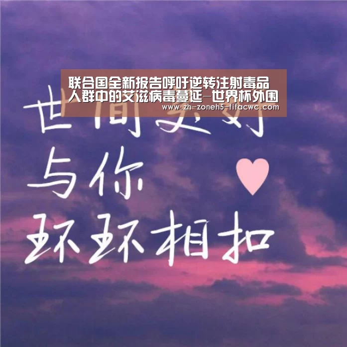联合国全新报告呼吁逆转注射毒品人群中的艾滋病毒蔓延-世界杯外围买球官网(图1) 世界杯投注